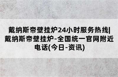 戴纳斯帝壁挂炉24小时服务热线|戴纳斯帝壁挂炉-全国统一官网附近电话(今日-资讯)